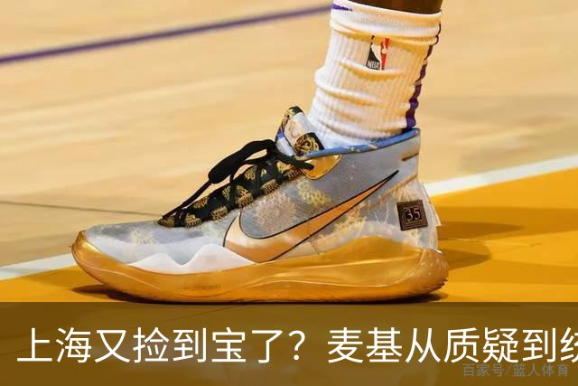 上海又捡到宝了？麦基从质疑到统治内线，这么下去内线实力暴涨！