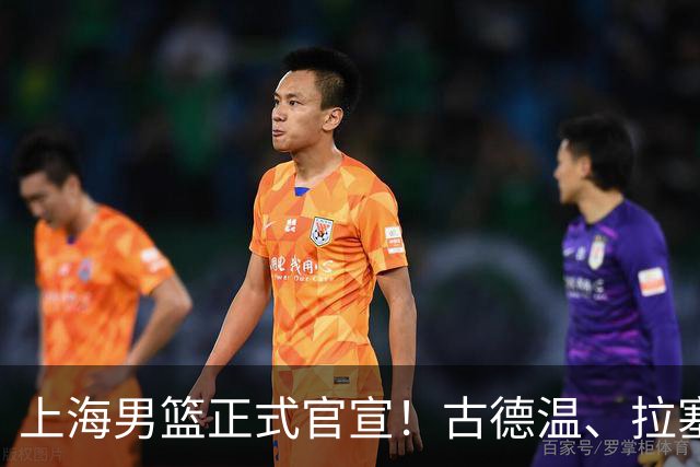 上海男篮正式官宣！古德温、拉塞尔、麦基加盟，全力实现两连冠