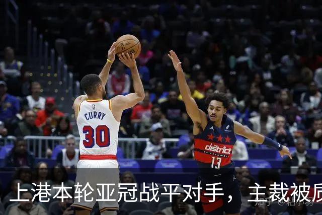 上港本轮亚冠战平对手，主裁被质疑吹罚不公，两位外援表现出色
