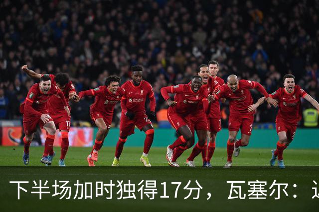下半场加时独得17分，瓦塞尔：近两年一直践行领袖角色