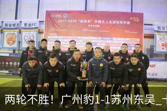 两轮不胜！广州豹1-1苏州东吴 卡马拉破门王彬翰绝平