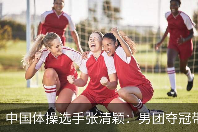 中国体操选手张清颖：男团夺冠带来动力