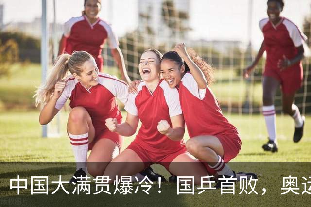 中国大满贯爆冷！国乒首败，奥运亚军0-3被淘汰，王曼昱光速下班