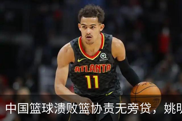 中国篮球溃败篮协责无旁贷，姚明还能回来吗？苏群一语中的