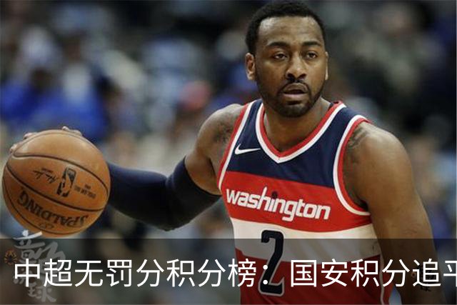 中超无罚分积分榜：国安积分追平成都，胜负关系劣势暂居第二