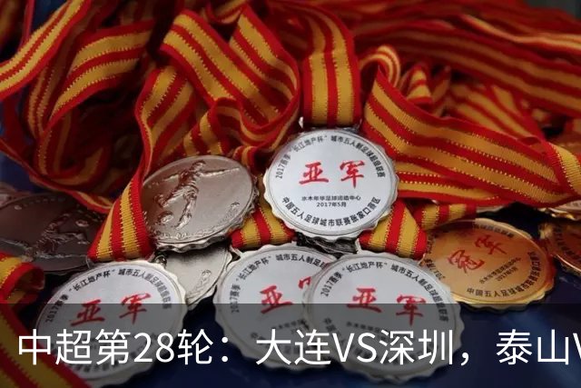 中超第28轮：大连VS深圳，泰山VS浙江，海港VS蓉城，开球时间确定
