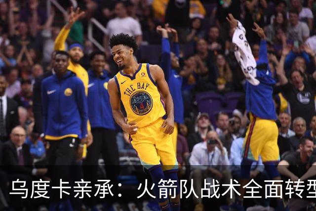 乌度卡亲承：火箭队战术全面转型！提升三分出手数，效仿德安东尼？