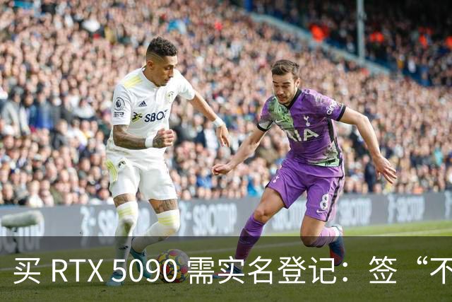 买 RTX 5090 需实名登记：签“不离美”保证书