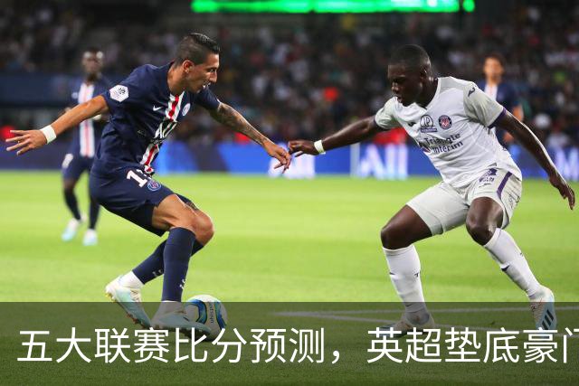五大联赛比分预测，英超垫底豪门想拿首胜，几个主队全在生死边缘