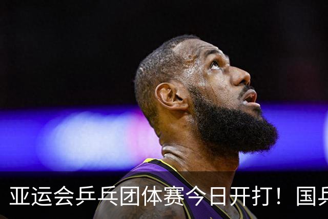 亚运会乒乓团体赛今日开打！国乒4场对决，王楚钦孙颖莎率队首秀