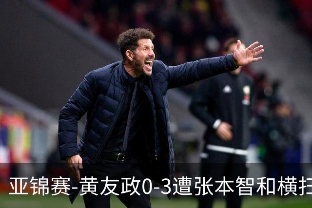 亚锦赛-黄友政0-3遭张本智和横扫 温瑞博向鹏李天阳进八强