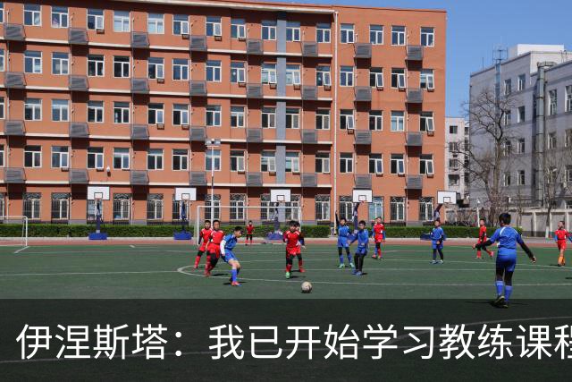 伊涅斯塔：我已开始学习教练课程
