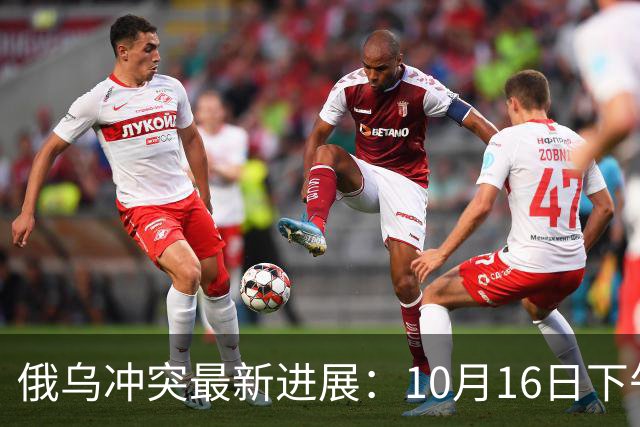 俄乌冲突最新进展：10月16日下午最新消息