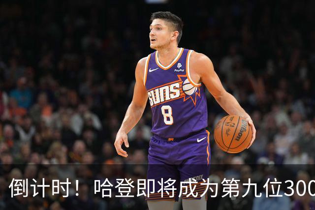 倒计时！哈登即将成为第九位30000分先生，助攻榜同时冲进前十