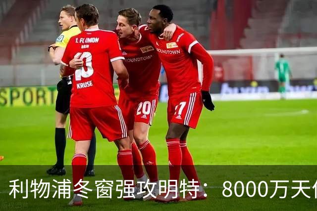 利物浦冬窗强攻明特：8000万天价能撼动布莱顿铁壁吗