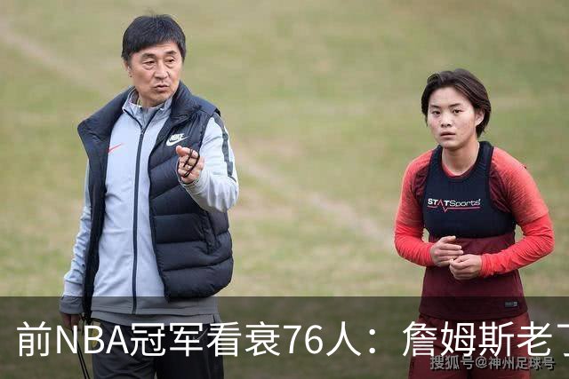 前NBA冠军看衰76人：詹姆斯老了，4连败后更衣室要出事
