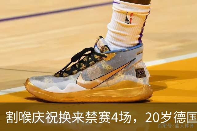 割喉庆祝换来禁赛4场，20岁德国前锋：我不后悔