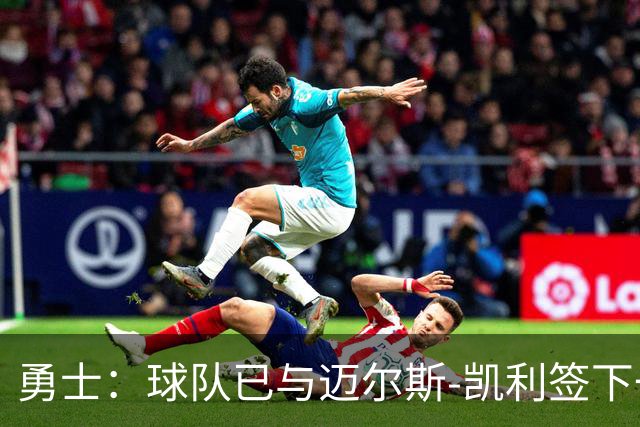 勇士：球队已与迈尔斯-凯利签下一份训练营合同