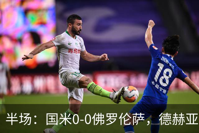 半场：国米0-0佛罗伦萨，德赫亚神扑，图拉姆屡造险
