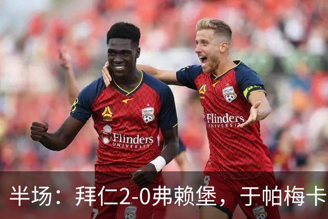半场：拜仁2-0弗赖堡，于帕梅卡诺单刀破门，格纳布里建功
