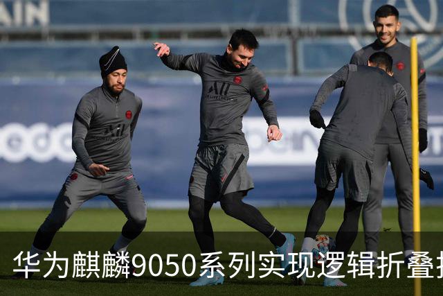 华为麒麟9050系列实现逻辑折叠技术量产，2027年芯片已进入测试阶段