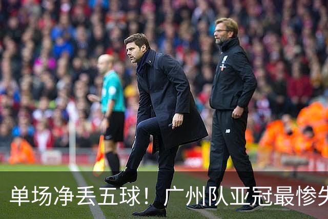单场净丢五球！广州队亚冠最惨失利 输的毫无脾气