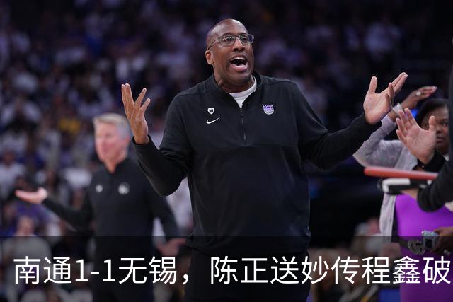 南通1-1无锡，陈正送妙传程鑫破门，刘豪杰绝平