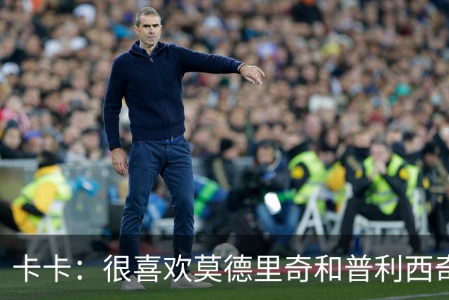 卡卡：很喜欢莫德里奇和普利西奇 米兰需要强大的团队