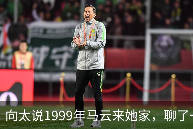 向太说1999年马云来她家，聊了一晚上互联网，从头到尾没开口要钱
