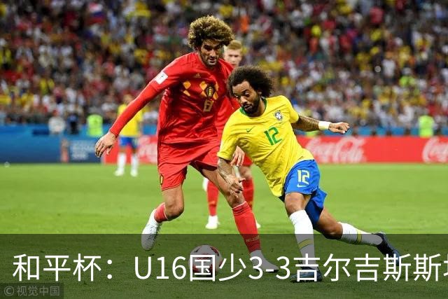 和平杯：U16国少3-3吉尔吉斯斯坦，张树航吴比乐远射