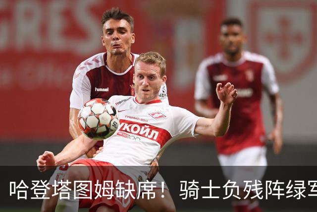 哈登塔图姆缺席！骑士负残阵绿军 加尔扎22+10引5人得分15+