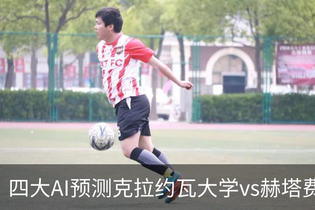 四大AI预测克拉约瓦大学vs赫塔费：两家看好主胜，两家猜平局