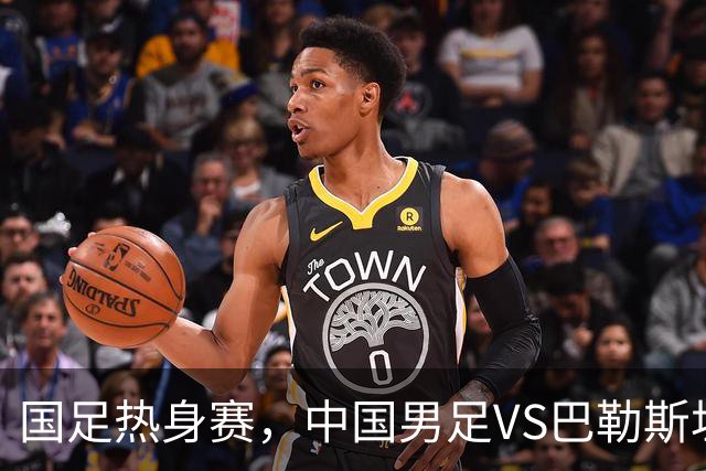 国足热身赛，中国男足VS巴勒斯坦开球时间敲定，央视直播，球迷祝福