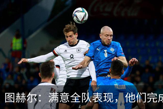 图赫尔：满意全队表现，他们完成了那些不会被赞美的脏活累活