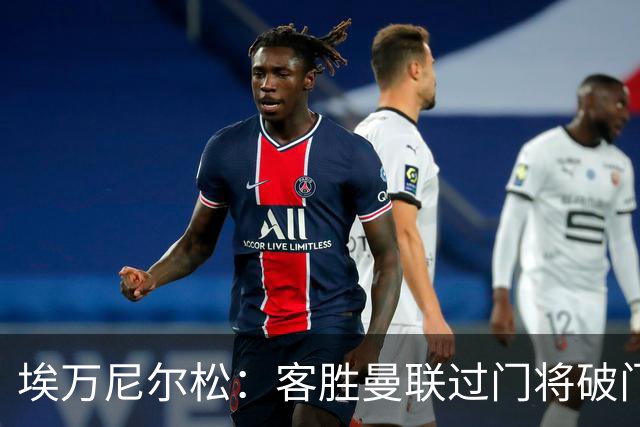 埃万尼尔松：客胜曼联过门将破门很漂亮；连胜米兰曼联增信心