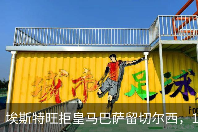 埃斯特旺拒皇马巴萨留切尔西，19岁小将展现定力
