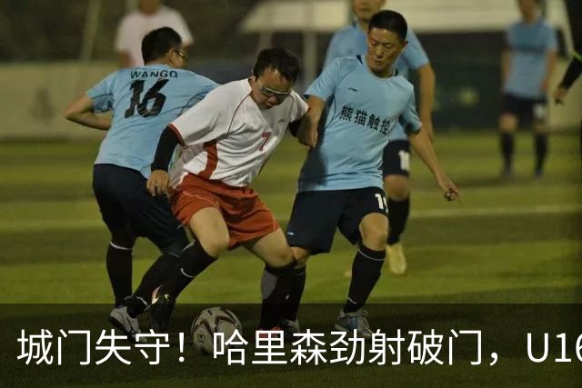 城门失守！哈里森劲射破门，U16中国0-1澳大利亚