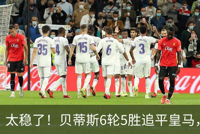太稳了！贝蒂斯6轮5胜追平皇马，4场1-0拿15分，豪门弃将组队冲上西甲第3
