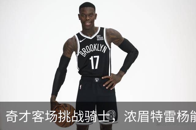奇才客场挑战骑士，浓眉特雷杨能否带队反弹？