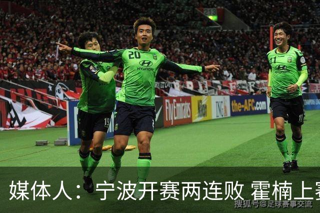 媒体人：宁波开赛两连败 霍楠上赛季在四川任职全程经历42连败