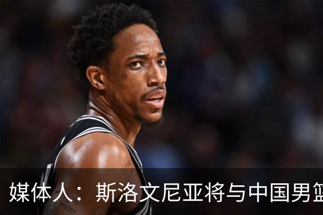 媒体人：斯洛文尼亚将与中国男篮进行热身赛