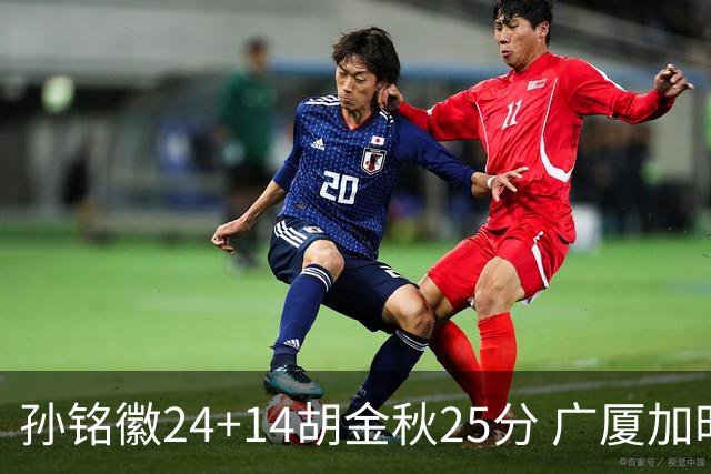 孙铭徽24+14胡金秋25分 广厦加时险胜北控