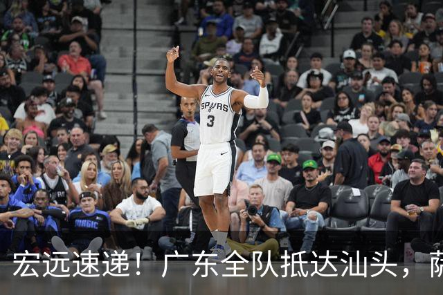 宏远速递！广东全队抵达汕头，萨姆纳确认季前赛报销，球迷呼吁签下郭艾伦！