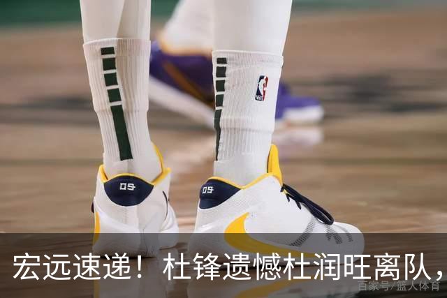 宏远速递！杜锋遗憾杜润旺离队，胡明轩获“买脚”，全队看揭幕战