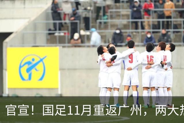官宣！国足11月重返广州，两大热身对手确定，7年前曾7比0大胜