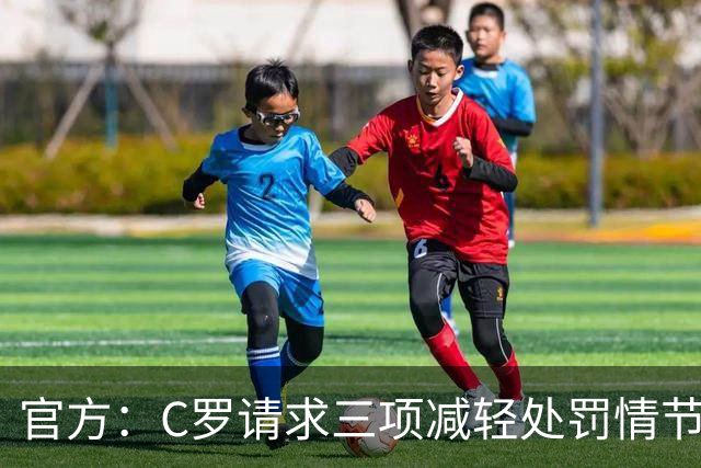 官方：C罗请求三项减轻处罚情节，两项被认可获两次处罚减半