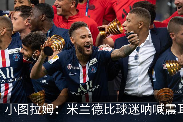 小图拉姆：米兰德比球迷呐喊震耳，在场上甚至听不到队友说话