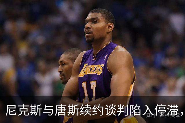 尼克斯与唐斯续约谈判陷入停滞，薪资问题成核心障碍