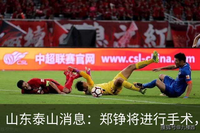 山东泰山消息：郑铮将进行手术，马德鲁加不续约，泽卡可能离队