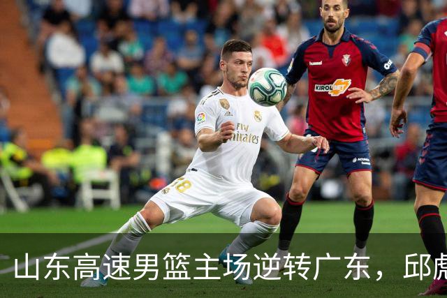 山东高速男篮主场逆转广东，邱彪赛后鼓励队内球员